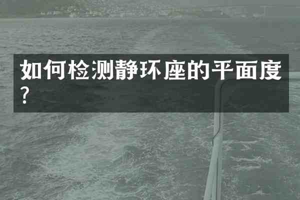 如何检测静环座的平面度?