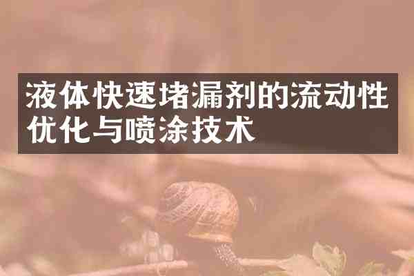 液体快速堵漏剂的流动性优化与喷涂技术