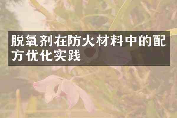 脱氧剂在防火材料中的优化实践
