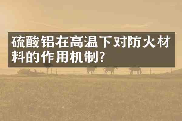 铝在高温下对防火材料的作用机制?