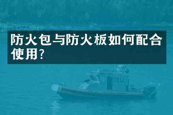 防火包与防火板如何配合使用?