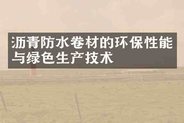沥青防水卷材的环保性能与绿色生产技术