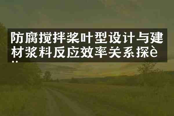 防腐搅拌桨叶型设计与建材浆料反应效率关系探讨