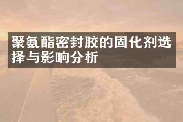 聚氨酯密封胶的固化剂选择与影响分析