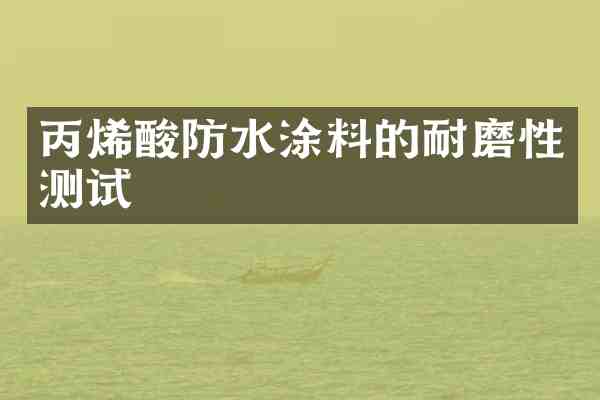 丙烯酸防水涂料的耐磨性测试