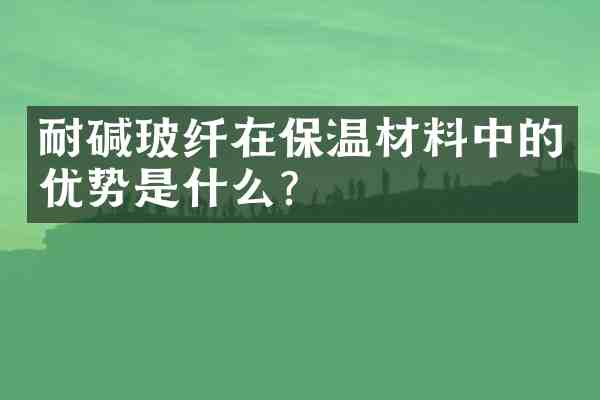 耐碱玻纤在保温材料中的优势是什么？