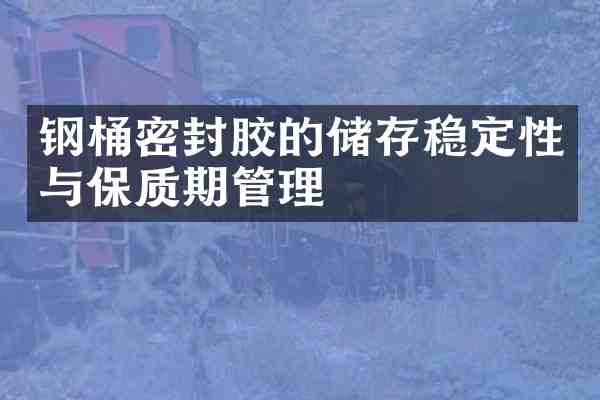 钢桶密封胶的储存稳定性与保质期管理