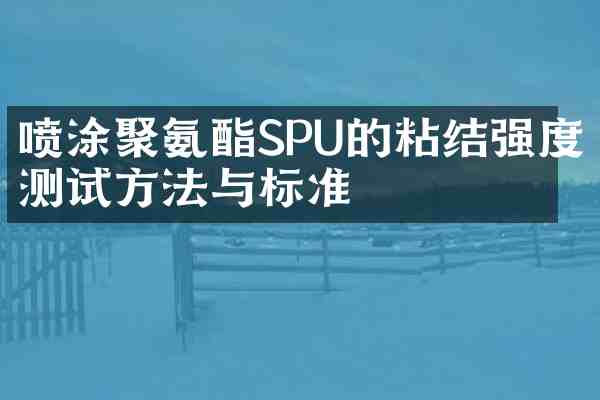 喷涂聚氨酯SPU的粘结强度测试方法与标准