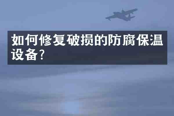 如何修复破损的防腐保温设备？