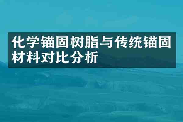 化学锚固树脂与传统锚固材料对比分析