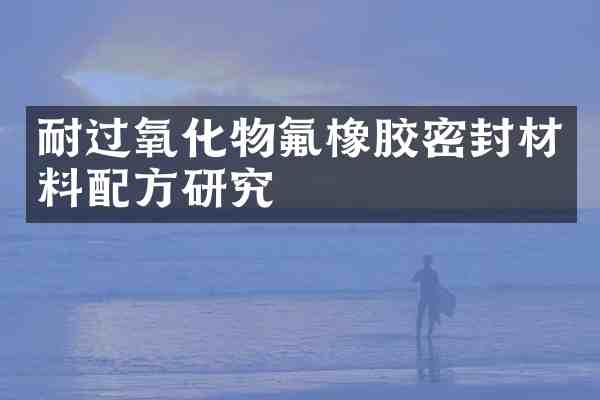 耐过氧化物氟橡胶密封材料研究