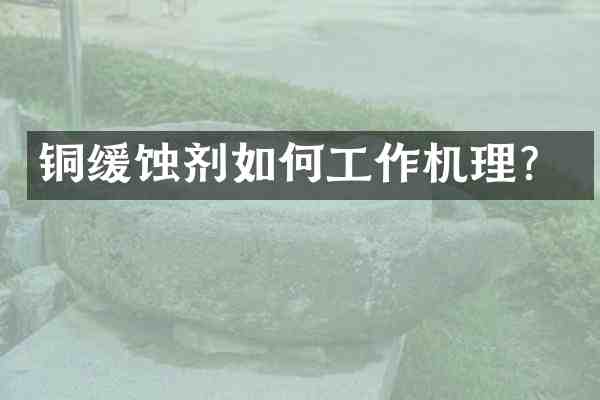 铜缓蚀剂如何工作机理?