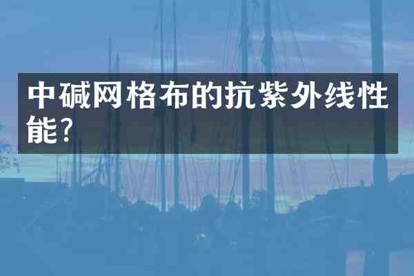 中碱网格布的抗紫外线性能?