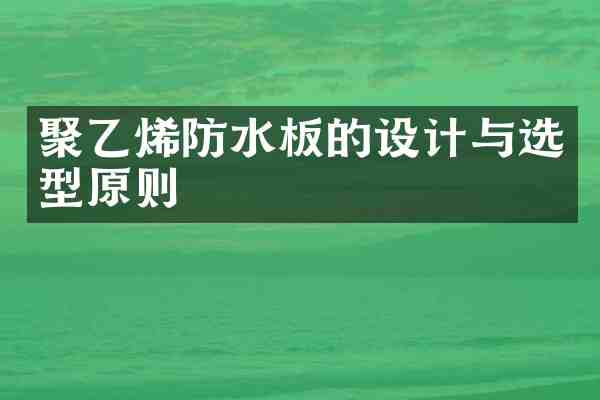 聚乙烯防水板的设计与选型原则
