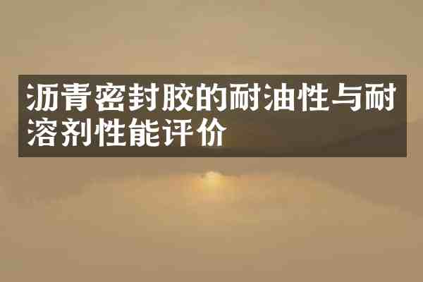 沥青密封胶的耐油性与耐溶剂性能评价
