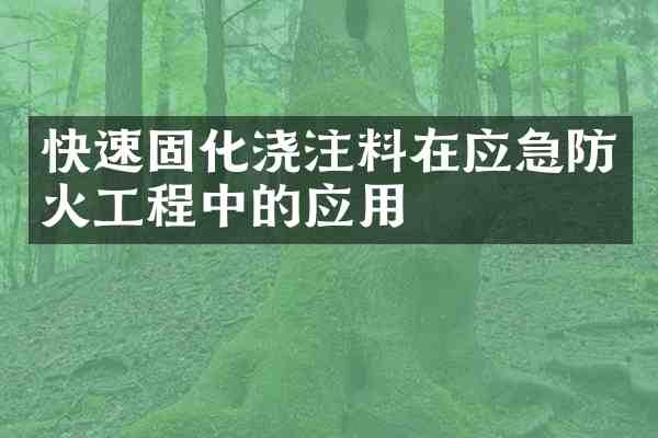 快速固化浇注料在应急防火工程中的应用