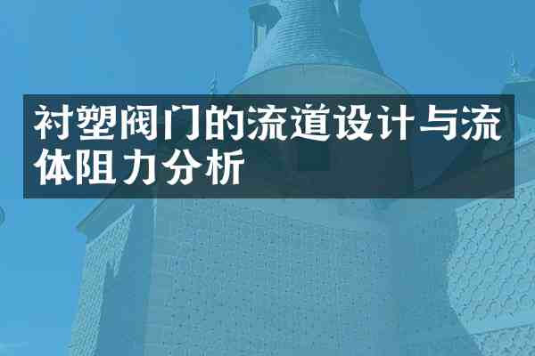衬塑阀门的流道设计与流体阻力分析