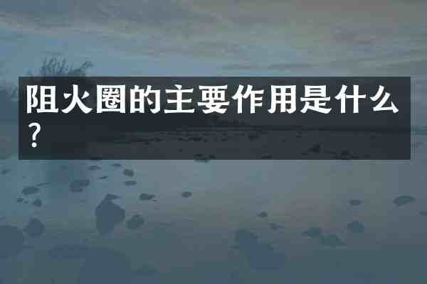 阻火圈的主要作用是什么?