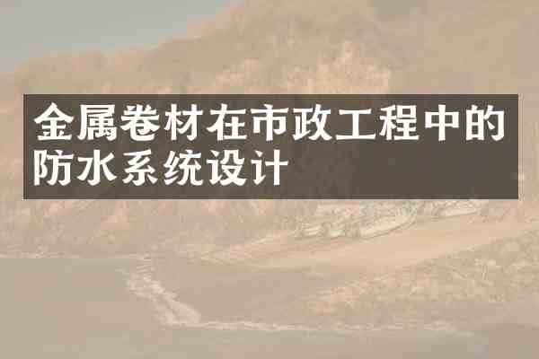 金属卷材在市政工程中的防水系统设计