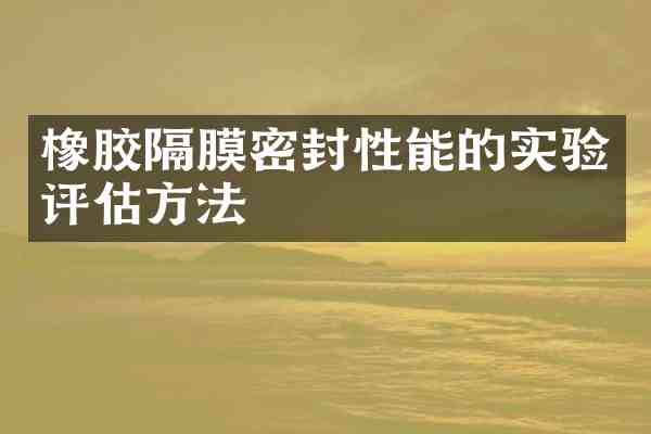 橡胶隔膜密封性能的实验评估方法