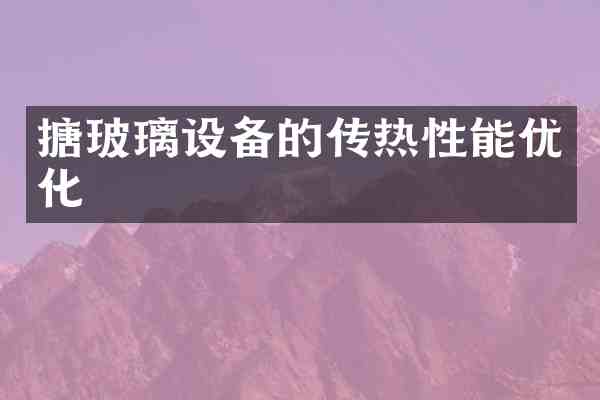搪玻璃设备的传热性能优化