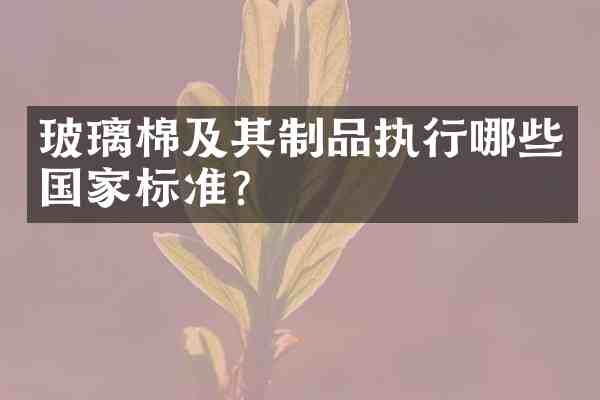 玻璃棉及其制品执行哪些国家标准?