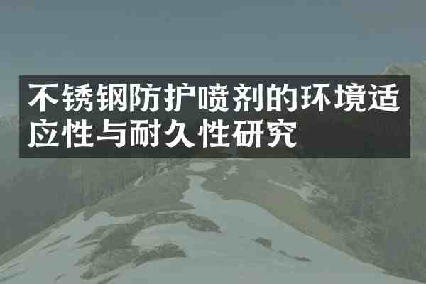 不锈钢防护喷剂的环境适应性与耐久性研究