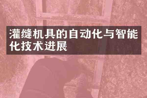 灌缝机具的自动化与智能化技术进展