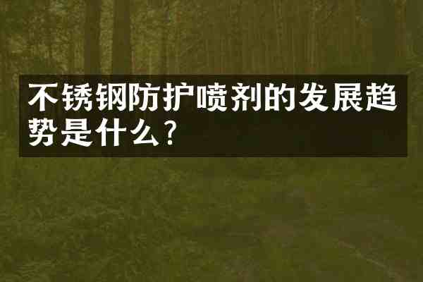 不锈钢防护喷剂的发展趋势是什么？