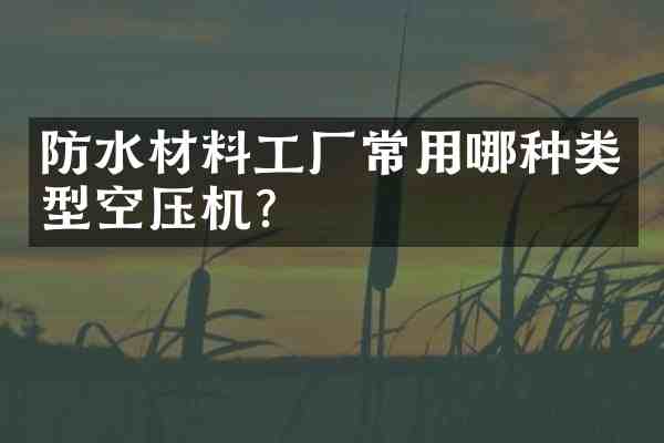防水材料工厂常用哪种类型空压机?