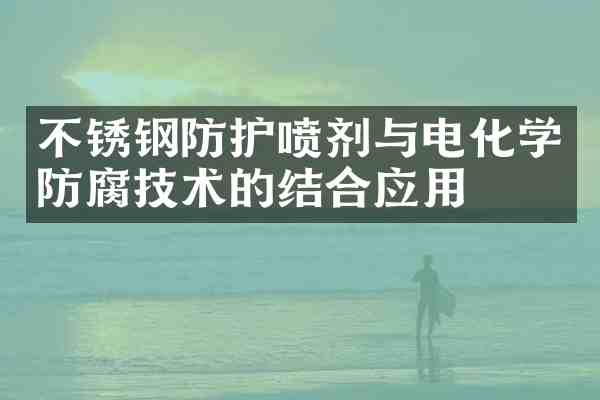 不锈钢防护喷剂与电化学防腐技术的结合应用