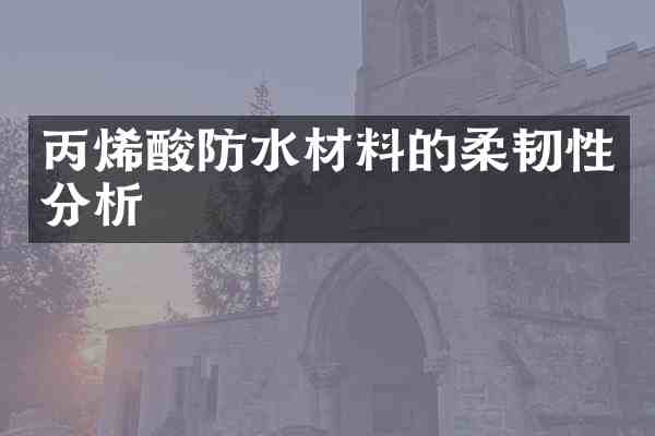 丙烯酸防水材料的柔韧性分析