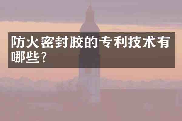 防火密封胶的专利技术有哪些?