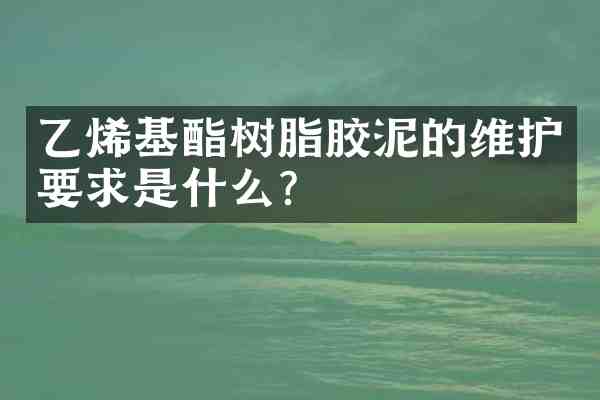 乙烯基酯树脂胶泥的维护要求是什么?