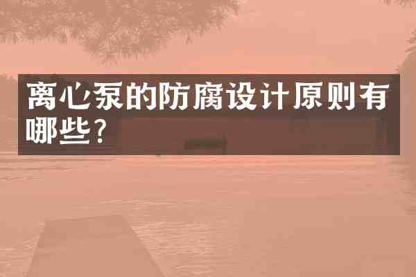 离心泵的防腐设计原则有哪些?
