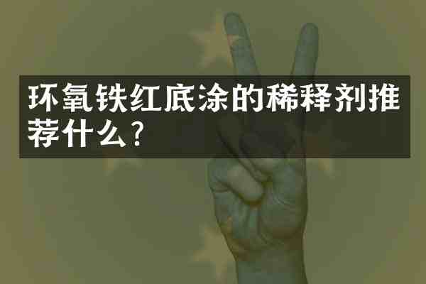 环氧铁红底涂的稀释剂推荐什么?
