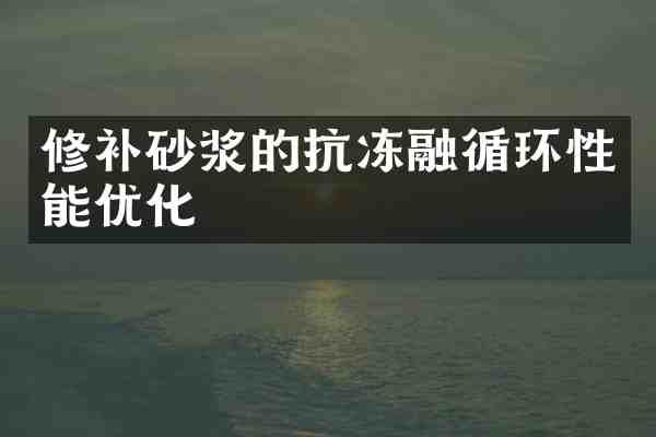 修补砂浆的抗冻融循环性能优化
