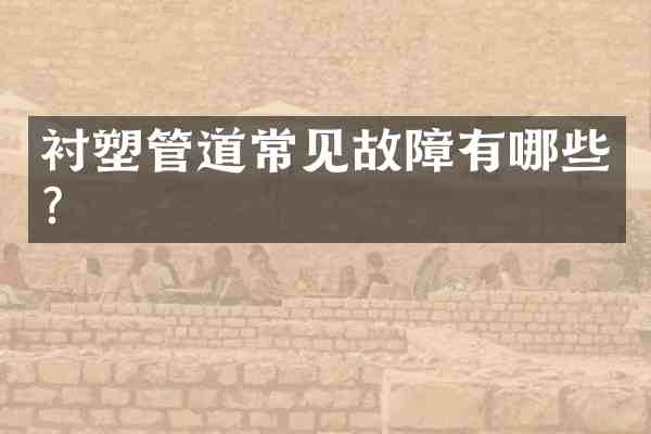 衬塑管道常见故障有哪些?