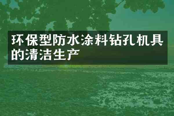 环保型防水涂料钻孔机具的清洁生产