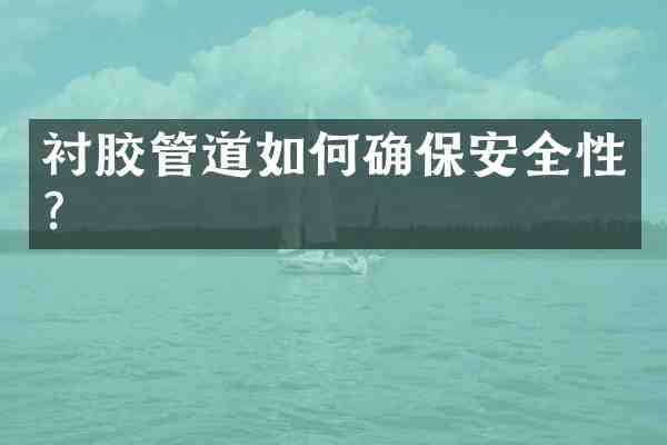 衬胶管道如何确保安全性?