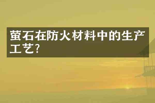 萤石在防火材料中的生产工艺?