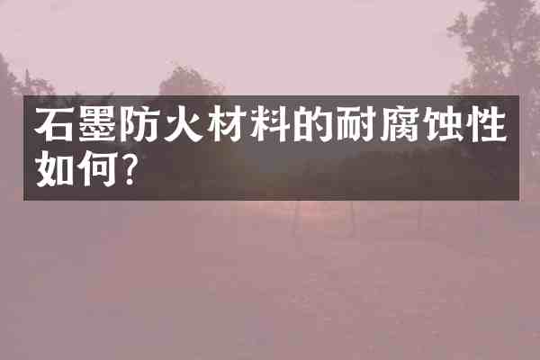石墨防火材料的耐腐蚀性如何?