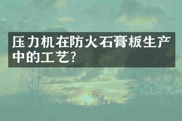 压力机在防火石膏板生产中的工艺?