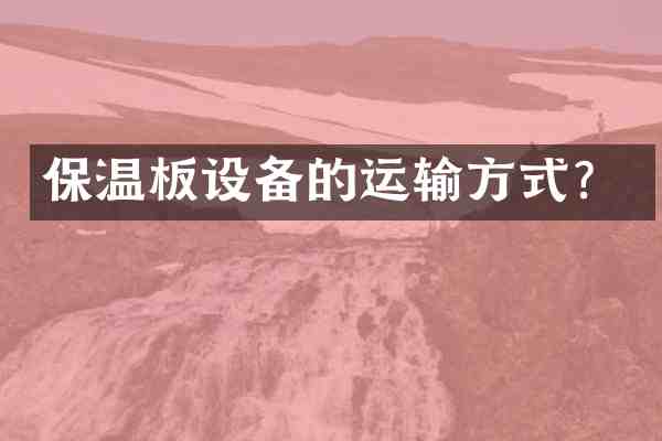 保温板设备的运输方式?