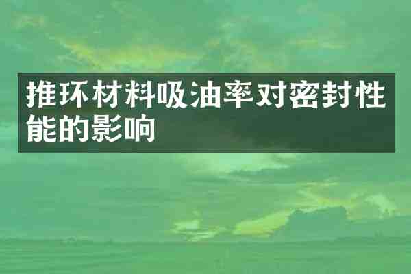 推环材料吸油率对密封性能的影响