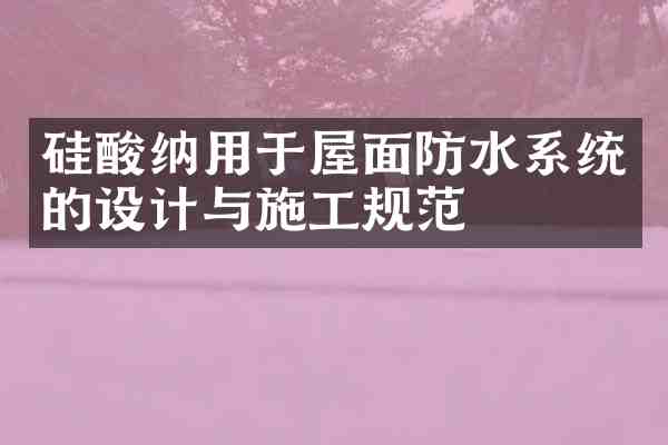 硅酸纳用于屋面防水系统的设计与施工规范