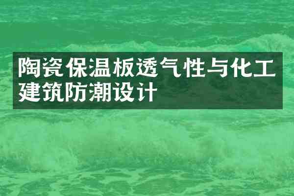 陶瓷保温板透气性与化工建筑防潮设计