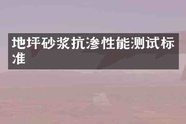 地坪砂浆抗渗性能测试标准