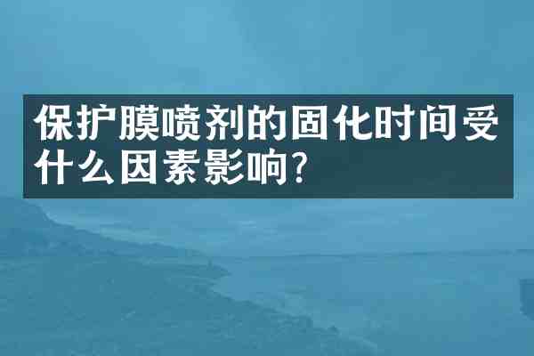 保护膜喷剂的固化时间受什么因素影响?