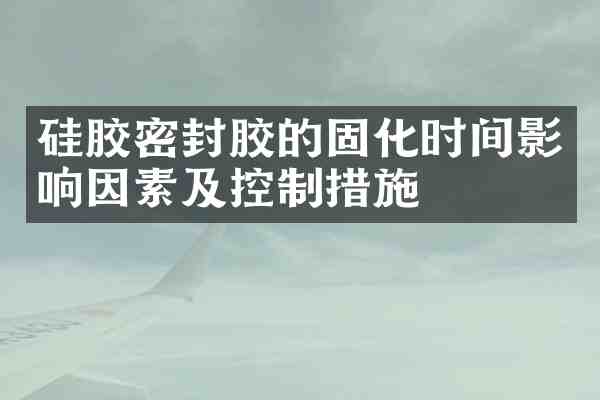 硅胶密封胶的固化时间影响因素及控制措施